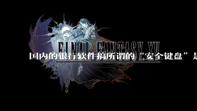 国内的银行软件搞所谓的“安全键盘”是不是有什么大病？