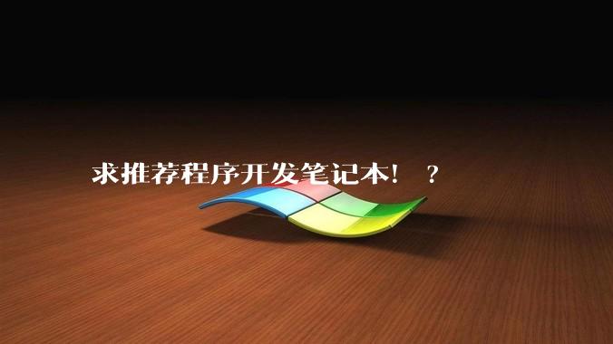 求推荐程序开发笔记本！?