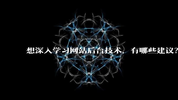 想深入学习网站后台技术，有哪些建议？
