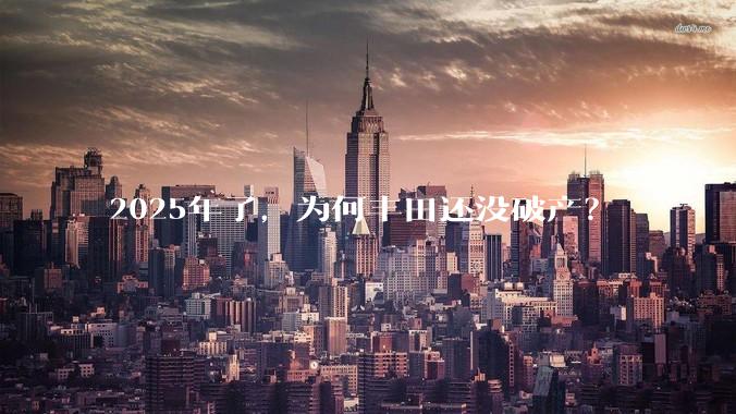 2025年了，为何丰田还没破产？