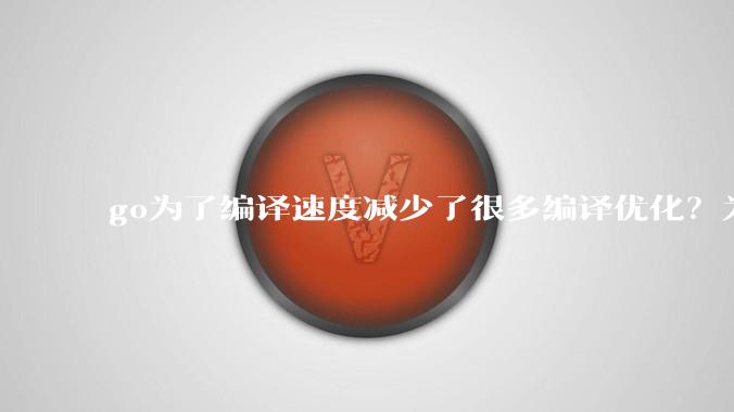 go为了编译速度减少了很多编译优化？为什么不能提供优化编译模式来提升运行效率？是太懒还是另有隐情？