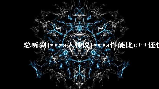 总听到j***a大神说j***a性能比c++还快，为什么我感觉j***a编写的软件用起来却感觉又卡又重呢？