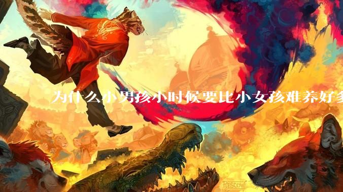 为什么小男孩小时候要比小女孩难养好多?
