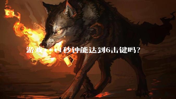 游戏***1秒钟能达到6击键吗？