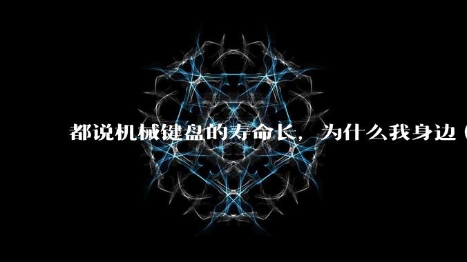 都说机械键盘的寿命长，为什么我身边（包含我自己）买的某些机械键盘反而没有薄膜键盘寿命长？