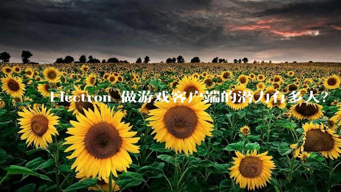 Electron 做游戏客户端的潜力有多大？