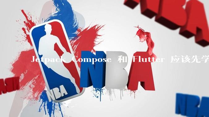 Jetpack Compose 和 Flutter 应该先学哪个呢？