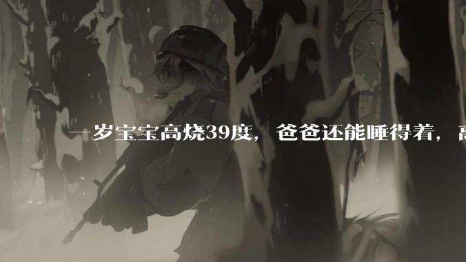 一岁宝宝高烧39度，爸爸还能睡得着，离吗？
