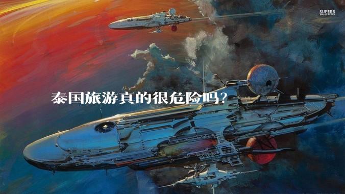 泰国旅游真的很危险吗？