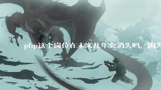 php这个岗位在未来几年会消失吗，因为刚从事php有点焦虑?