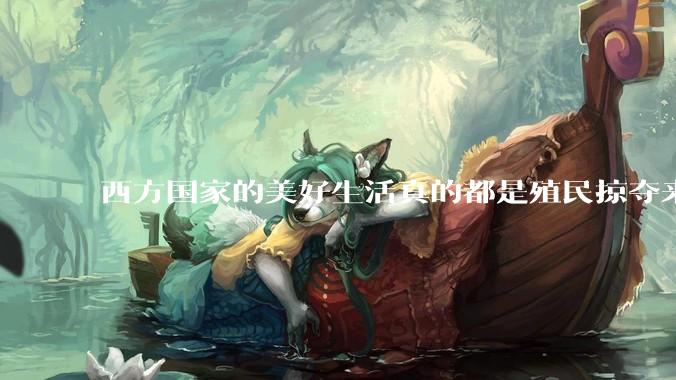 西方国家的美好生活真的都是殖民掠夺来的吗?