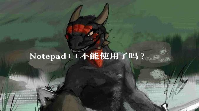 Notepad++不能使用了吗?