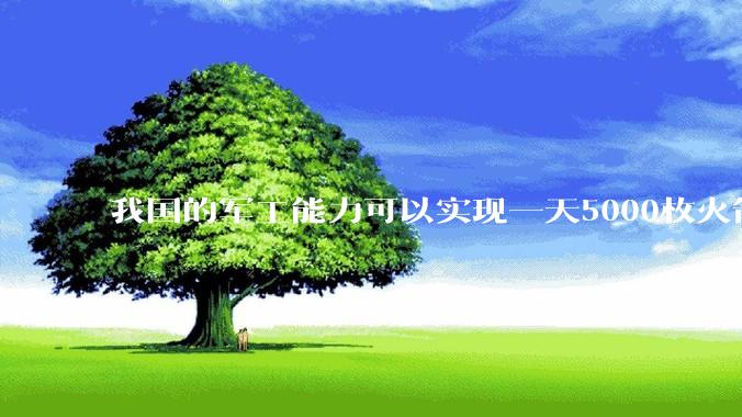 我国的军工能力可以实现一天5000枚火箭弹连着炸三个月吗？