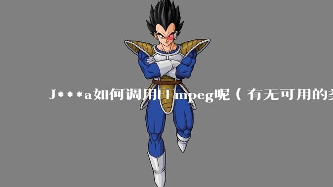 J***a如何调用FFmpeg呢（有无可用的类库）？