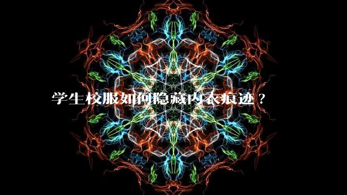 学生校服如何隐藏内衣痕迹?