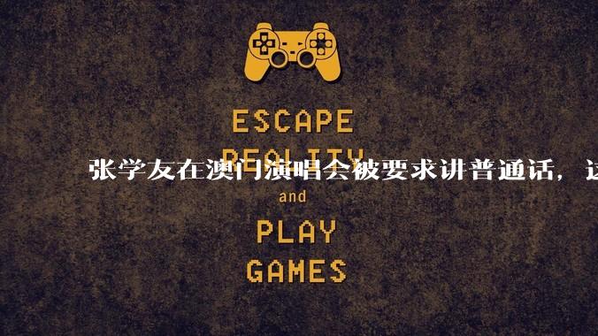 张学友在澳门演唱会被要求讲普通话，这背后反映了哪些文化和社会问题？