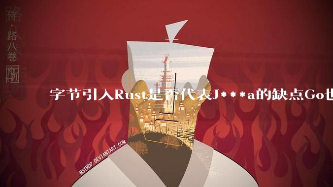 字节引入Rust是否代表J***a的缺点Go也没解决？