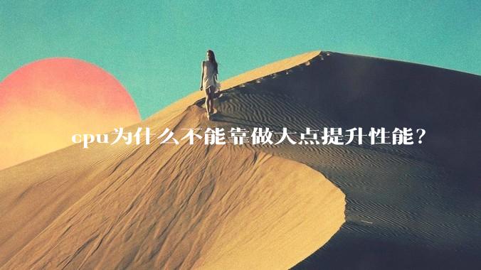 cpu为什么不能靠做大点提升性能？
