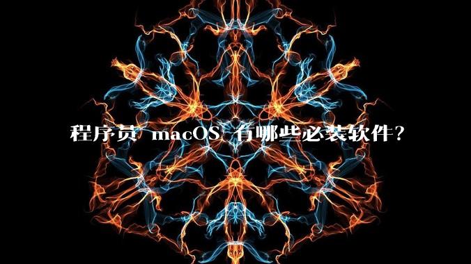程序员 macOS 有哪些必装软件？