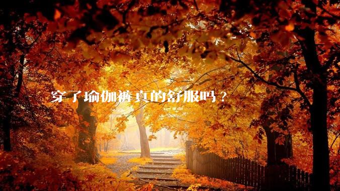 穿了瑜伽裤真的舒服吗?