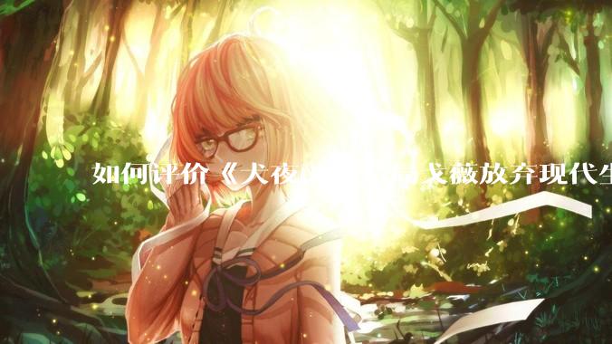如何评价《犬夜叉》结局戈薇放弃现代生活，和家人回到古代和犬夜叉一起生活？