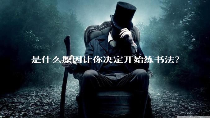 是什么原因让你决定开始练书法？