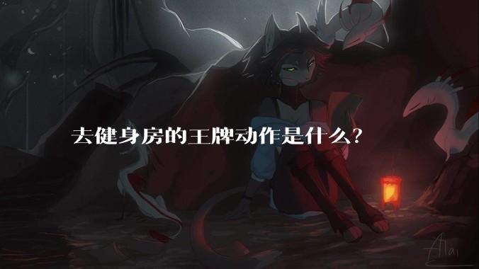 去健身房的王牌动作是什么？