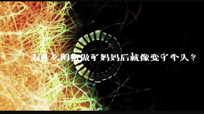 为什么闺蜜做了妈妈后就像变了个人?