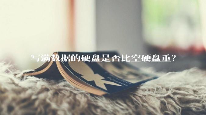 写满数据的硬盘是否比空硬盘重？