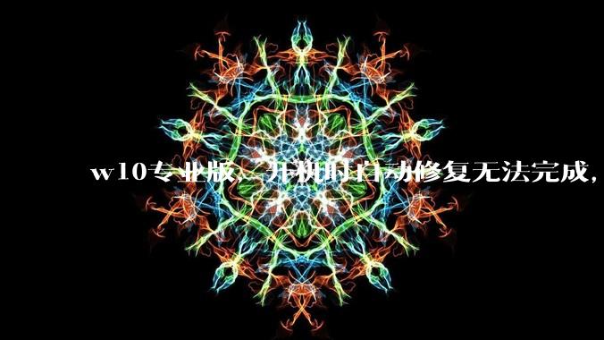 w10专业版，开机时自动修复无法完成，然后出现恢复页面，说多次无法启动操作系统，需要修复，怎么办？
