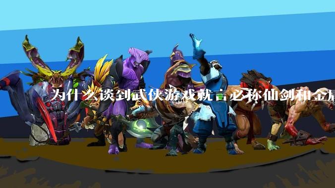 为什么谈到武侠游戏就言必称仙剑和金庸群侠传，后继无人了吗？