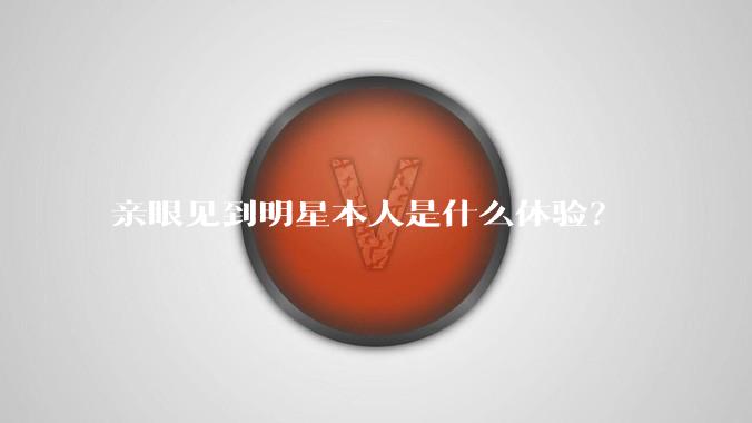 亲眼见到明星本人是什么体验？