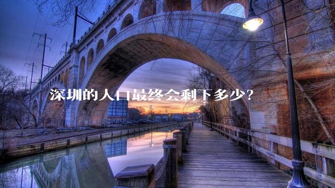 深圳的人口最终会剩下多少？
