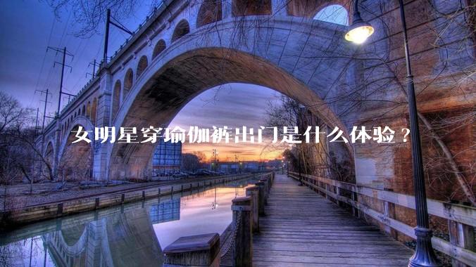 女明星穿瑜伽裤出门是什么体验?