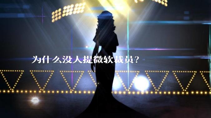 为什么没人提微软裁员？