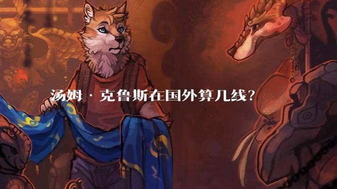 汤姆·克鲁斯在国外算几线？