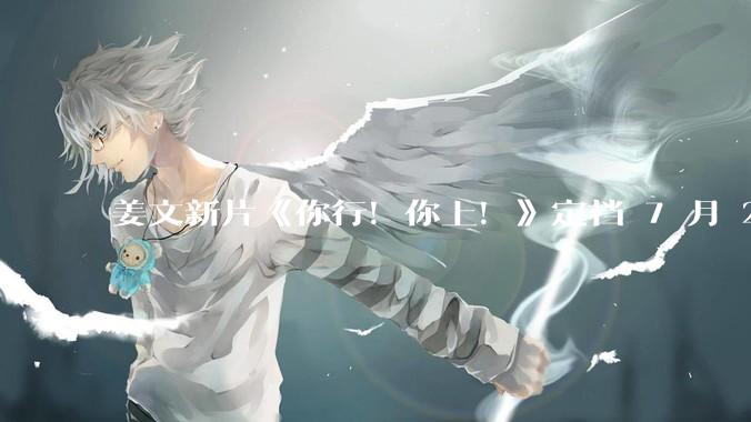 姜文新片《你行！你上！》定档 7 月 25 日上映并发布首支预告，从中能获取哪些信息？你会去看吗？