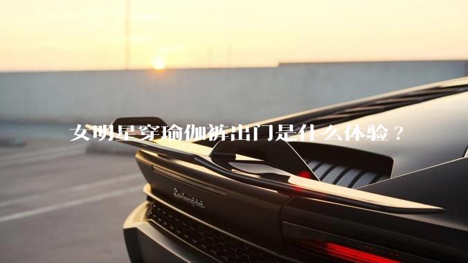 女明星穿瑜伽裤出门是什么体验?