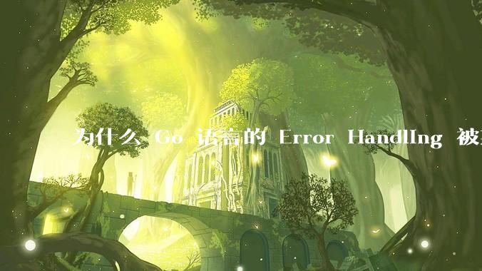 为什么 Go 语言的 Error Handling 被某些人认为是一个败笔？