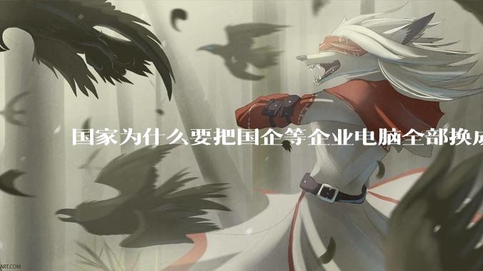 国家为什么要把国企等企业电脑全部换成Linux环境？能不能从专业的角度分析一下？