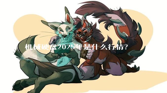 机械硬盘2025年是什么行情？
