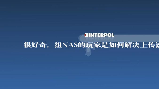 很好奇，组NAS的玩家是如何解决上传速率的问题?