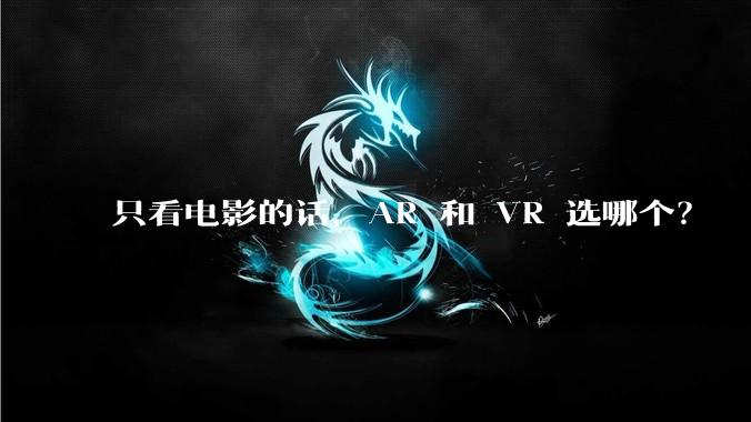 只看电影的话，AR 和 VR 选哪个？