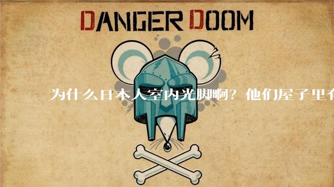 为什么日本人室内光脚啊？他们屋子里有这么干净吗？