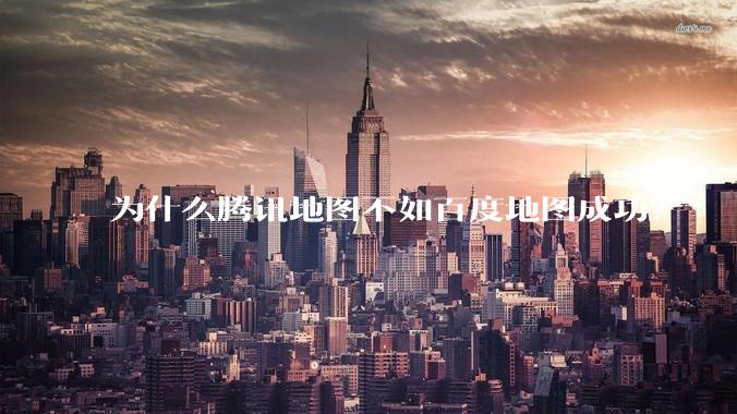为什么腾讯地图不如百度地图成功？