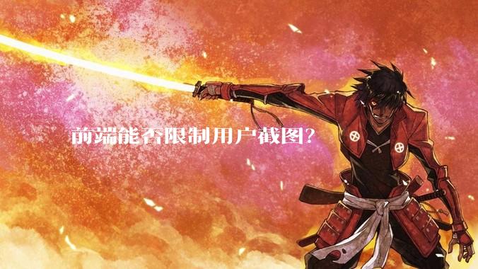前端能否限制用户截图？