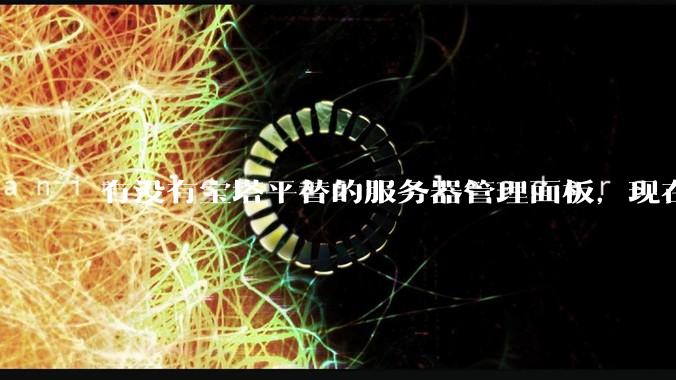 有没有宝塔平替的服务器管理面板，现在宝塔越来越贵了，也太臃肿了？