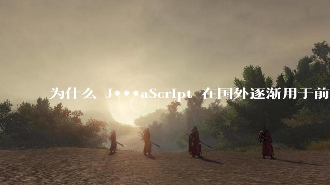 为什么 J***aScript 在国外逐渐用于前端+后端开发，而国内还是只用它做前端？