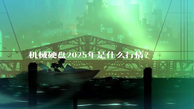 机械硬盘2025年是什么行情？