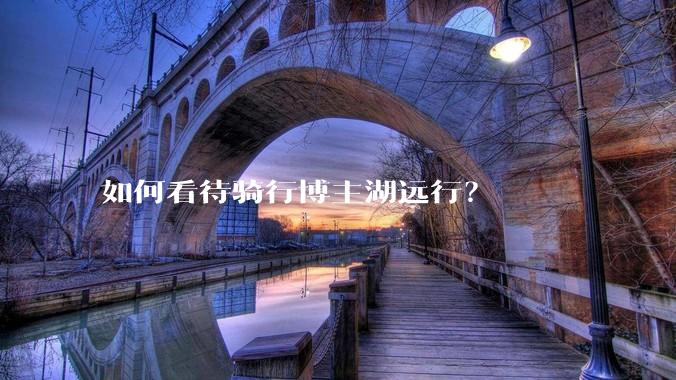 如何看待骑行博主湖远行？